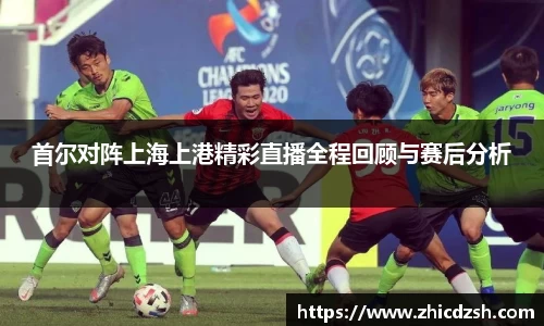 UB8首尔对阵上海上港精彩直播全程回顾与赛后分析