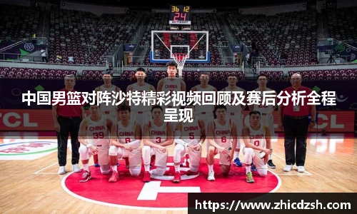 中国男篮对阵沙特精彩视频回顾及赛后分析全程呈现